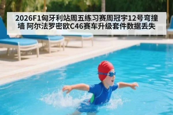 2026F1匈牙利站周五练习赛周冠宇12号弯撞墙 阿尔法罗密欧C46赛车升级套件数据丢失