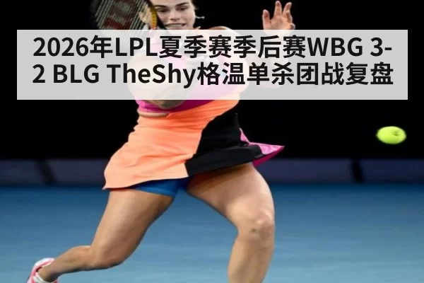 2026年LPL夏季赛季后赛WBG 3-2 BLG TheShy格温单杀团战复盘