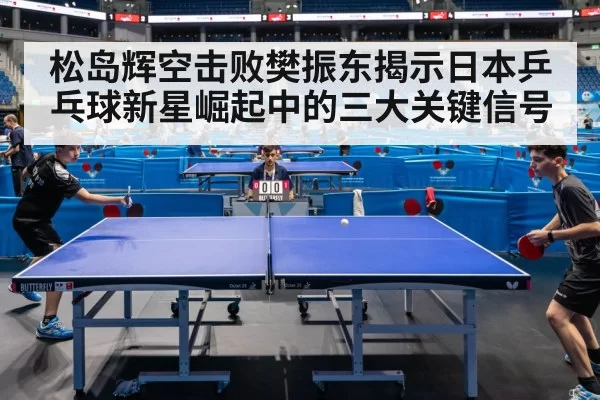 松岛辉空击败樊振东揭示日本乒乓球新星崛起中的三大关键信号