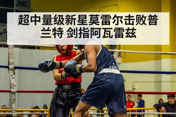 超中量级新星莫雷尔击败普兰特 剑指阿瓦雷兹