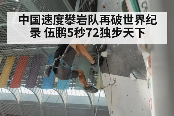 中国速度攀岩队再破世界纪录 伍鹏5秒72独步天下