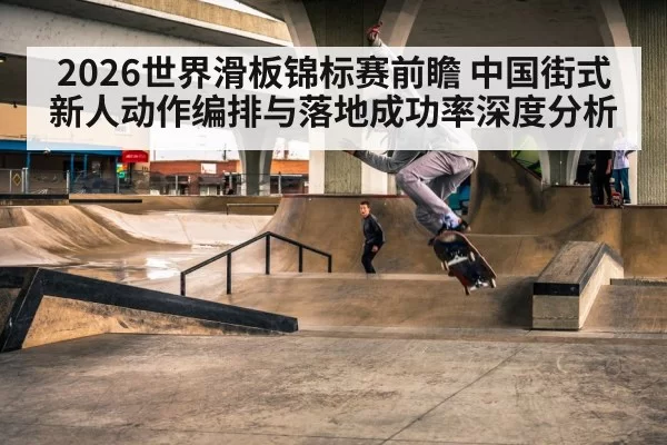 2026世界滑板锦标赛前瞻 中国街式新人动作编排与落地成功率深度分析 | Yabo